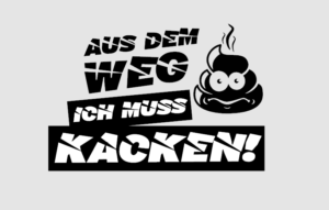 AUS DEM WEG ICH MUSS KACKEN AUS DEM WEG ICH MUSS KACKEN